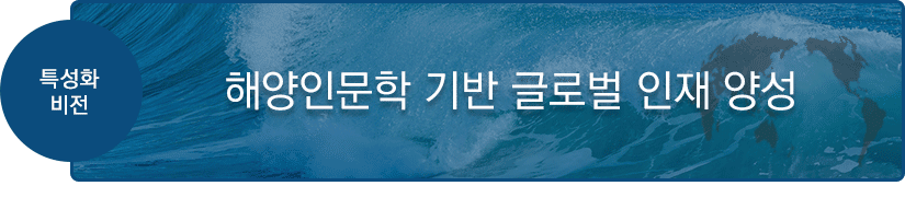 특성화 비전 : 해양인문학 기반 글로벌 인재 양성