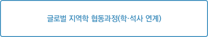 글로벌 지억학 협동과정(학ㆍ석사 연계)