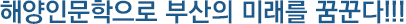 해양인문학으로 부산의 미래를 꿈꾼다!!!
